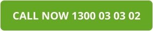 CALL NOW 1300 03 03 02